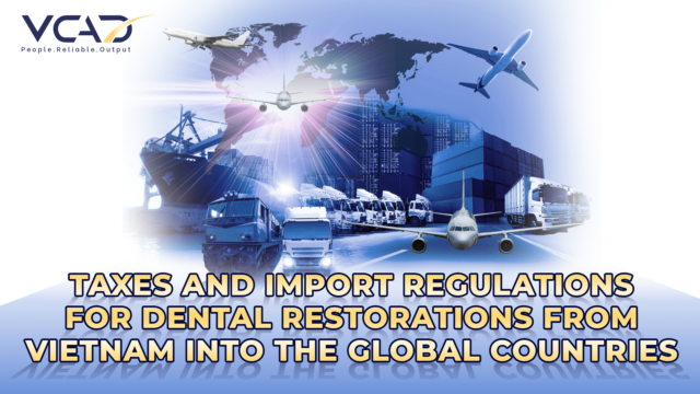 Taxes and Import Regulations for Dental Restorations from Vietnam into the global countries.